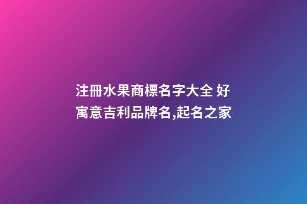 注冊水果商標名字大全 好寓意吉利品牌名,起名之家-第1張-商標起名-玄機派